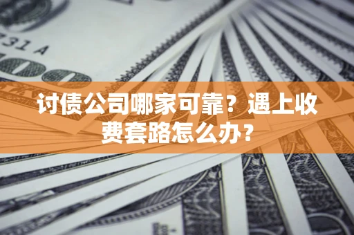 济南讨债公司哪家可靠？遇上收费套路怎么办？
