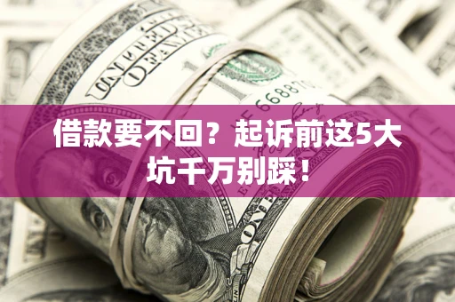 济南借款要不回？起诉前这5大坑千万别踩！