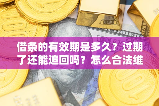 济南借条的有效期是多久？过期了还能追回吗？怎么合法维权？