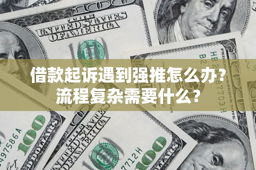 济南借款起诉遇到强推怎么办？流程复杂需要什么？