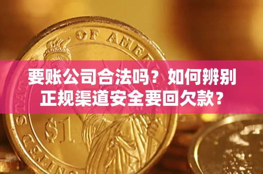 济南要账公司合法吗？如何辨别正规渠道安全要回欠款？
