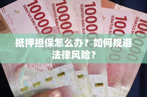 济南抵押担保怎么办？如何规避法律风险？