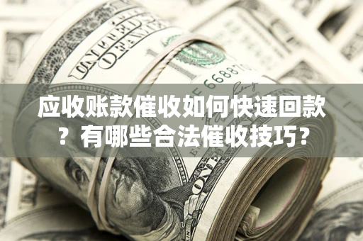 济南应收账款催收如何快速回款？有哪些合法催收技巧？