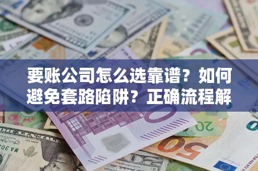 济南要账公司怎么选靠谱？如何避免套路陷阱？正确流程解析