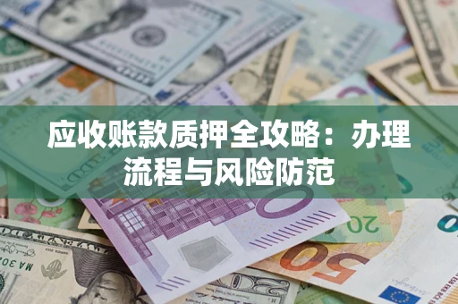 济南应收账款质押全攻略：办理流程与风险防范