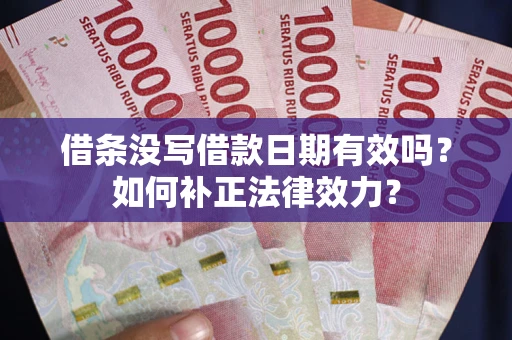 济南借条没写借款日期有效吗？如何补正法律效力？