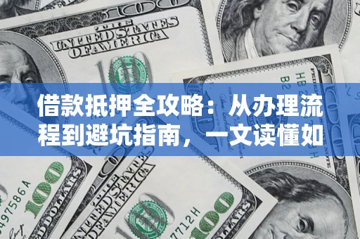 济南借款抵押全攻略：从办理流程到避坑指南，一文读懂如何安全融资