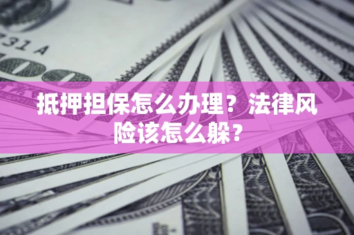 济南抵押担保怎么办理？法律风险该怎么躲？