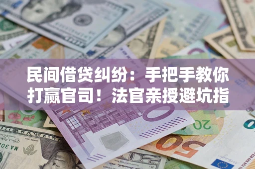济南民间借贷纠纷：手把手教你打赢官司！法官亲授避坑指南