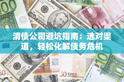 济南清债公司避坑指南：选对渠道，轻松化解债务危机