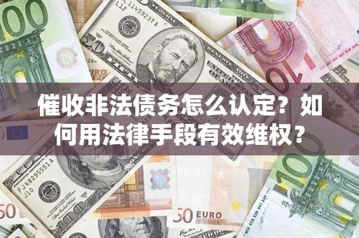济南催收非法债务怎么认定？如何用法律手段有效维权？