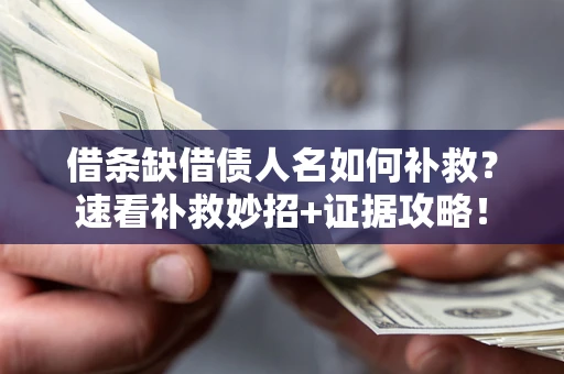 济南借条缺借债人名如何补救？速看补救妙招+证据攻略！