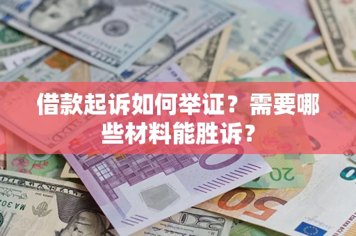 济南借款起诉如何举证？需要哪些材料能胜诉？