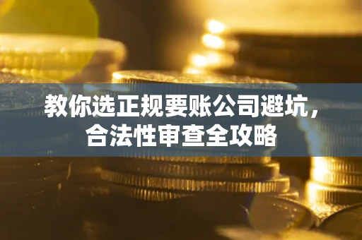 济南教你选正规要账公司避坑，合法性审查全攻略