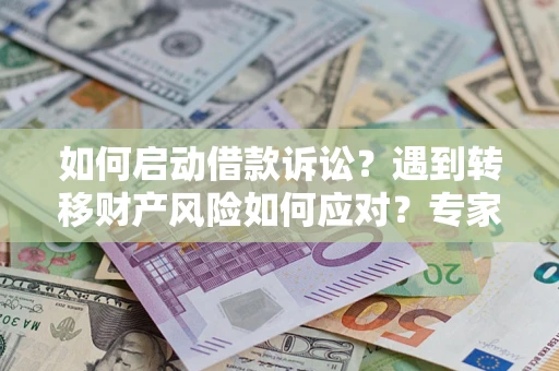 济南如何启动借款诉讼？遇到转移财产风险如何应对？专家解局支招