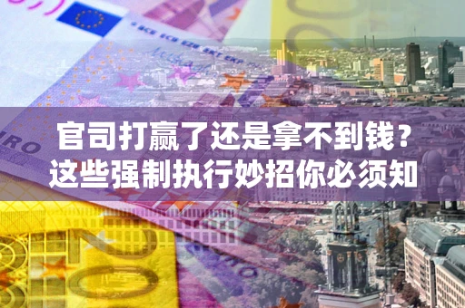 济南官司打赢了还是拿不到钱？这些强制执行妙招你必须知道