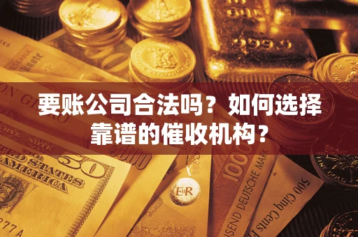 济南要账公司合法吗？如何选择靠谱的催收机构？