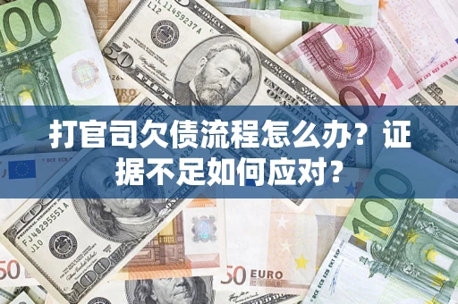 济南打官司欠债流程怎么办？证据不足如何应对？