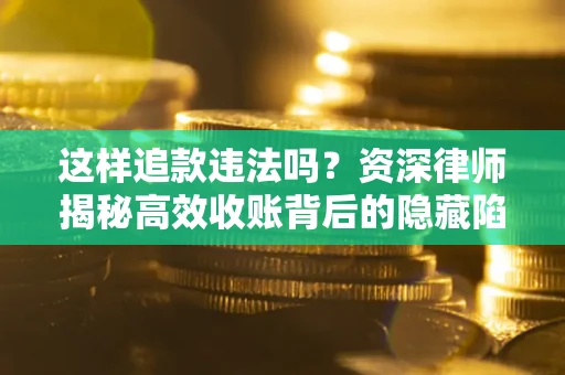 济南这样追款违法吗？资深律师揭秘高效收账背后的隐藏陷阱