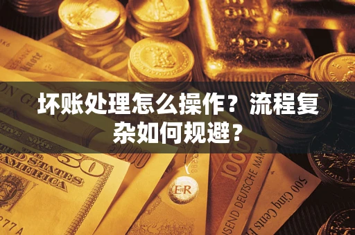 济南坏账处理怎么操作？流程复杂如何规避？