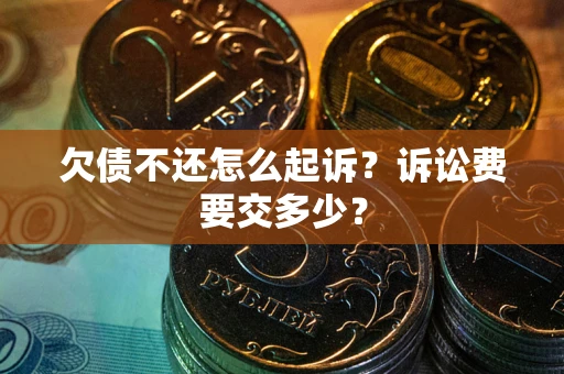 济南欠债不还怎么起诉？诉讼费要交多少？