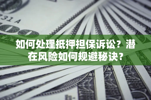 济南如何处理抵押担保诉讼？潜在风险如何规避秘诀？