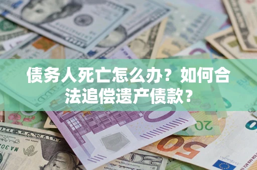 济南债务人死亡怎么办？如何合法追偿遗产债款？