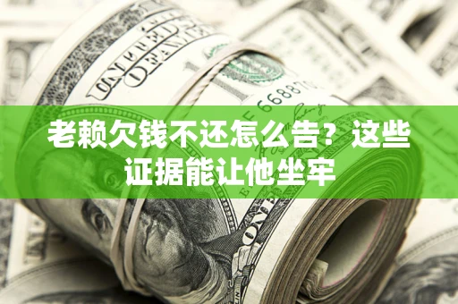 济南老赖欠钱不还怎么告？这些证据能让他坐牢