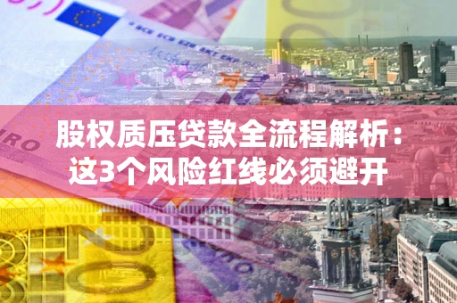 济南股权质压贷款全流程解析：这3个风险红线必须避开