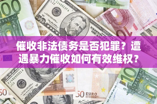 济南催收非法债务是否犯罪?遭遇暴力催收如何有效维权? 济南催收非法债务是否犯罪?遭遇暴力催收如何有效维权?