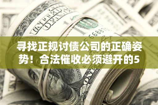济南寻找正规讨债公司的正确姿势！合法催收必须避开的5大雷区
