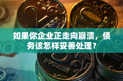 济南如果你企业正走向崩溃，债务该怎样妥善处理？