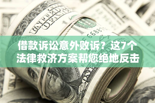 济南借款诉讼意外败诉？这7个法律救济方案帮您绝地反击！