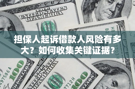 济南担保人起诉借款人风险有多大？如何收集关键证据？