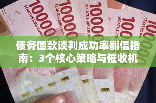 济南债务回款谈判成功率翻倍指南：3个核心策略与催收机构避坑法则