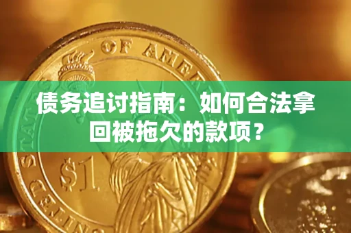 济南债务追讨指南：如何合法拿回被拖欠的款项？