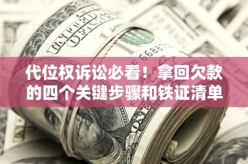 济南代位权诉讼必看!拿回欠款的四个关键步骤和铁证清单 济南代位权诉讼必看!拿回欠款的四个关键步骤和铁证清单