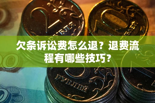 济南欠条诉讼费怎么退？退费流程有哪些技巧？