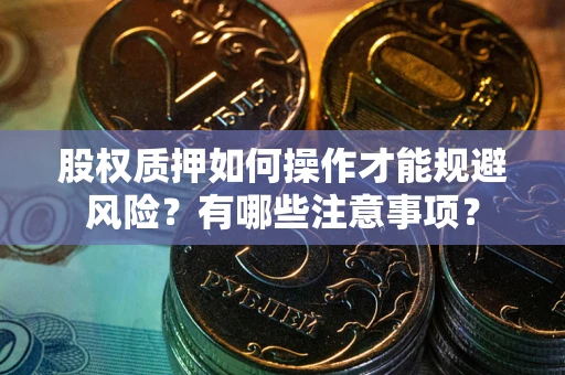 济南股权质押如何操作才能规避风险？有哪些注意事项？