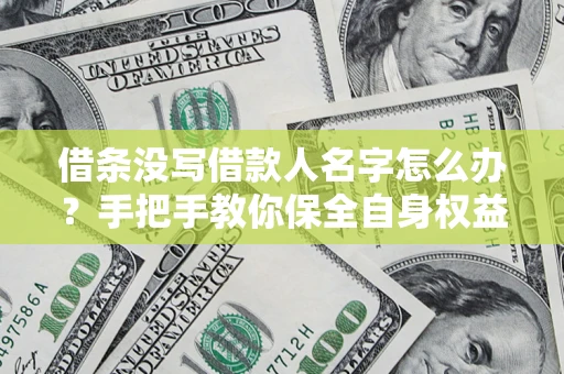 济南借条没写借款人名字怎么办？手把手教你保全自身权益