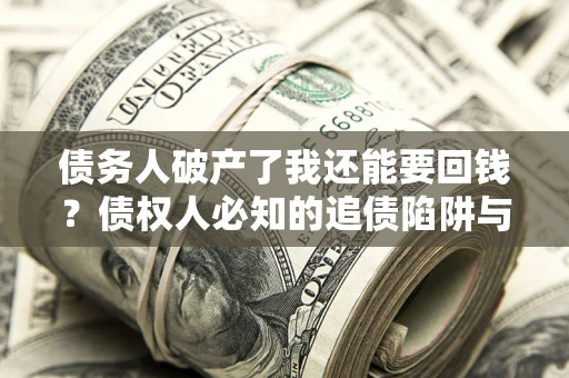 济南债务人破产了我还能要回钱？债权人必知的追债陷阱与破局之道