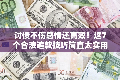 济南讨债不伤感情还高效！这7个合法追款技巧简直太实用