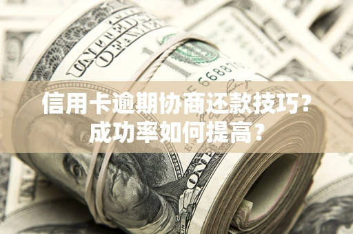 济南信用卡逾期协商还款技巧？成功率如何提高？