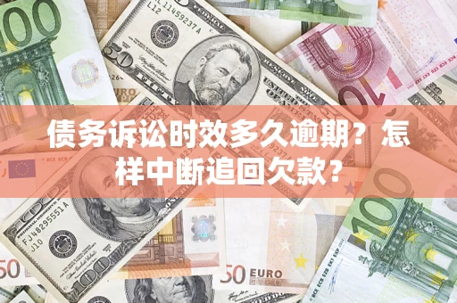 济南债务诉讼时效多久逾期？怎样中断追回欠款？