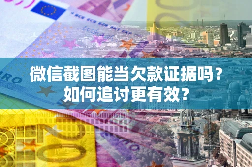 济南微信截图能当欠款证据吗？如何追讨更有效？