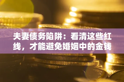 济南夫妻债务陷阱：看清这些红线，才能避免婚姻中的金钱危机