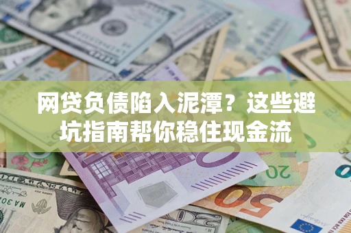 济南网贷负债陷入泥潭？这些避坑指南帮你稳住现金流