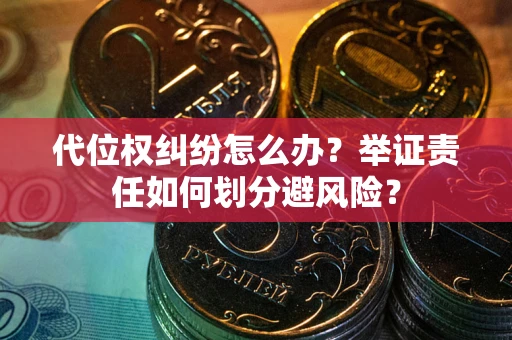 济南代位权纠纷怎么办？举证责任如何划分避风险？