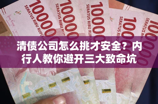 济南清债公司怎么挑才安全?内行人教你避开三大致命坑 济南清债公司怎么挑才安全?内行人教你避开三大致命坑