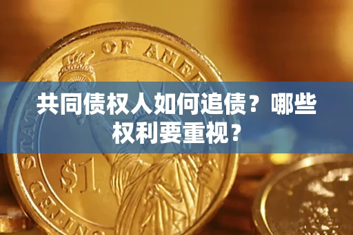 济南共同债权人如何追债？哪些权利要重视？